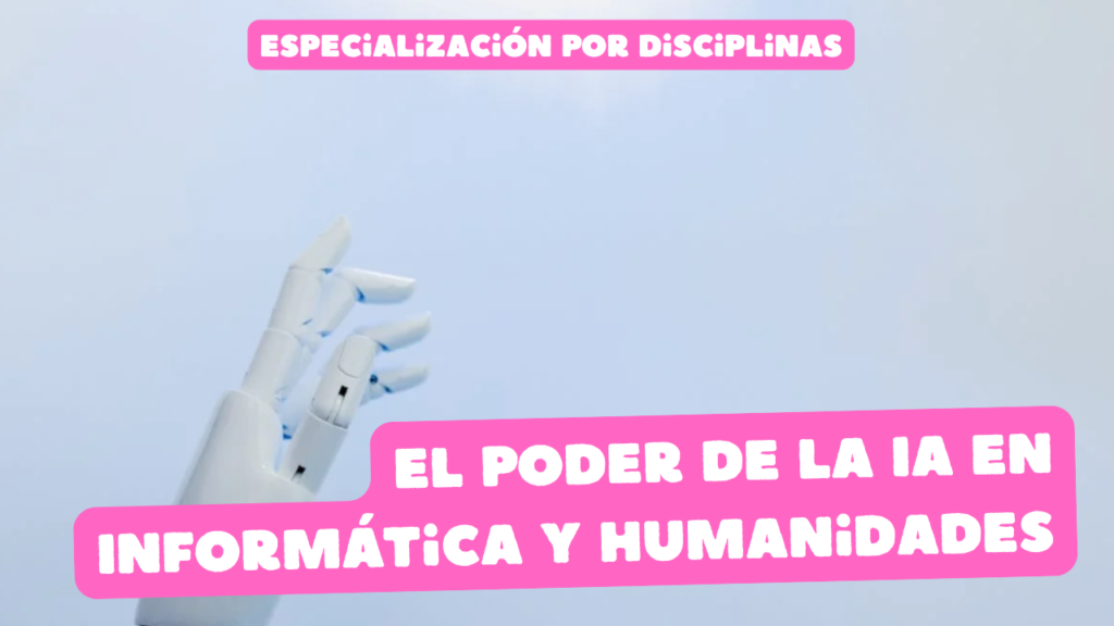 Especialización por Disciplinas: El poder de la IA en Informática y Humanidades